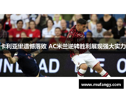 卡利亚里遗憾落败 AC米兰逆转胜利展现强大实力