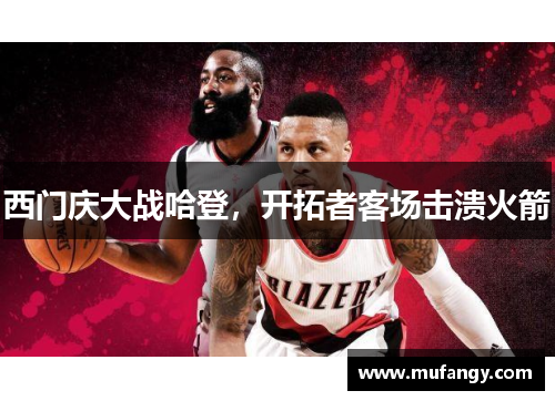 西门庆大战哈登，开拓者客场击溃火箭