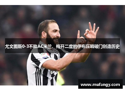 尤文图斯0-3不敌AC米兰，梅开二度的伊布压哨破门创造历史