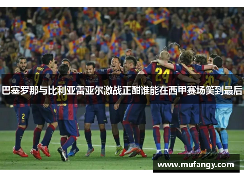 巴塞罗那与比利亚雷亚尔激战正酣谁能在西甲赛场笑到最后