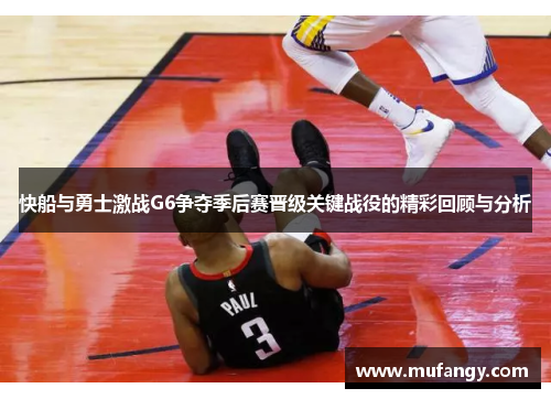 快船与勇士激战G6争夺季后赛晋级关键战役的精彩回顾与分析