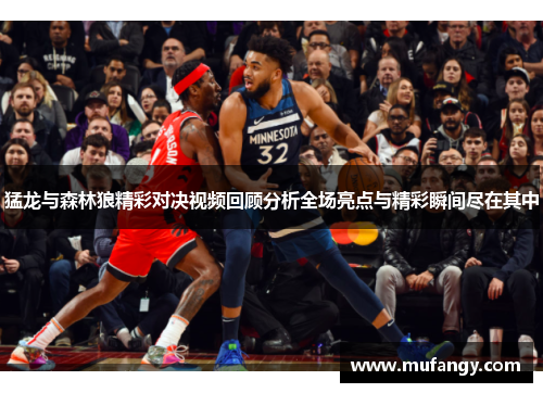猛龙与森林狼精彩对决视频回顾分析全场亮点与精彩瞬间尽在其中
