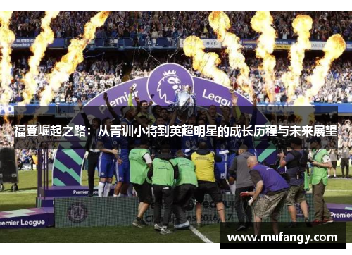 福登崛起之路：从青训小将到英超明星的成长历程与未来展望
