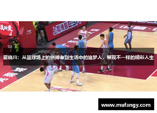 翟晓川：从篮球场上的拼搏者到生活中的追梦人，展现不一样的精彩人生