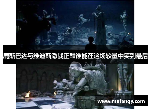 鹿斯巴达与维迪斯激战正酣谁能在这场较量中笑到最后