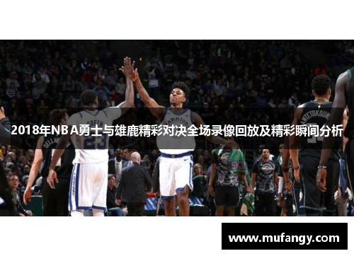 2018年NBA勇士与雄鹿精彩对决全场录像回放及精彩瞬间分析