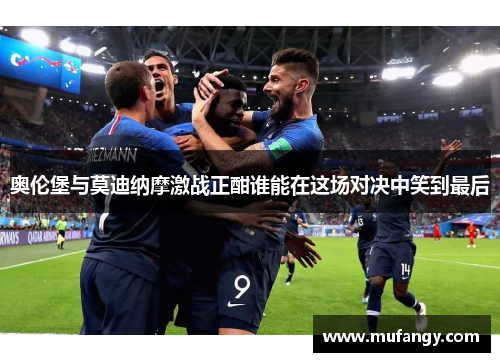 奥伦堡与莫迪纳摩激战正酣谁能在这场对决中笑到最后