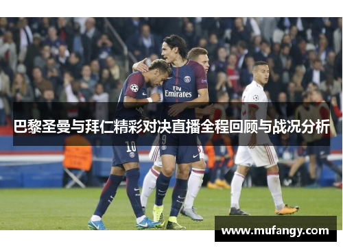 巴黎圣曼与拜仁精彩对决直播全程回顾与战况分析